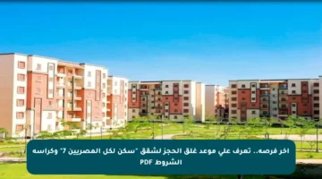 آخر فرصة.. تعرف على موعد غلق الحجز لشقق “سكن لكل المصريين 7” وكراسة الشروط PDF